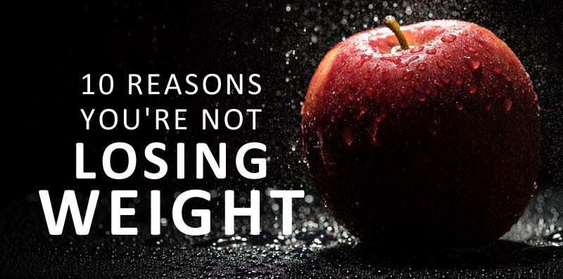 10 Reasons You’re Not Losing Weight